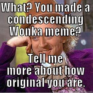 WHAT? YOU MADE A CONDESCENDING WONKA MEME? TELL ME MORE ABOUT HOW ORIGINAL YOU ARE. Condescending Wonka