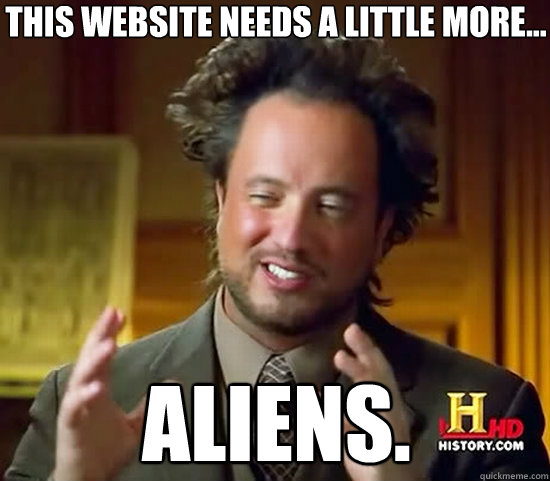 This website needs a little more... aliens. - This website needs a little more... aliens.  Ancient Aliens