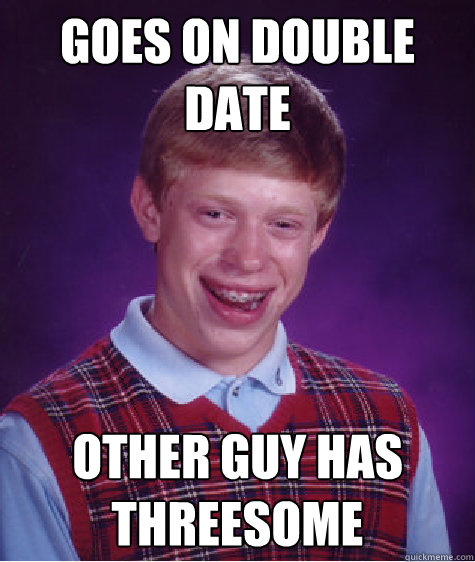 goes on double date other guy has threesome  Bad Luck Brian