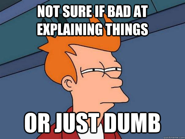 Not sure if bad at explaining things Or just dumb  Futurama Fry