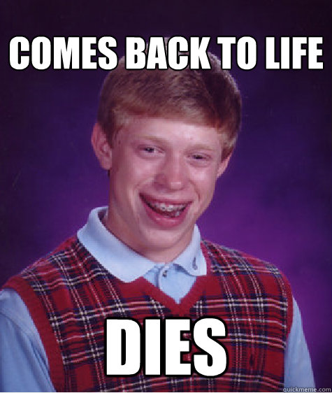 comes back to life dies - comes back to life dies  Unlucky Brian