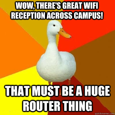 Wow, there's great wifi reception across campus! That must be a huge router thing  Tech Impaired Duck