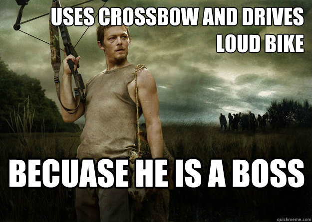 uses crossbow and drives loud bike becuase he is a boss  Daryl Dixon