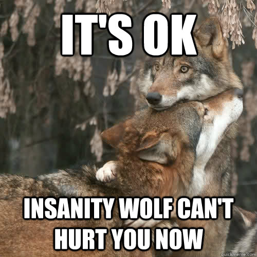 It's ok Insanity wolf can't hurt you now - It's ok Insanity wolf can't hurt you now  Comfort Wolf