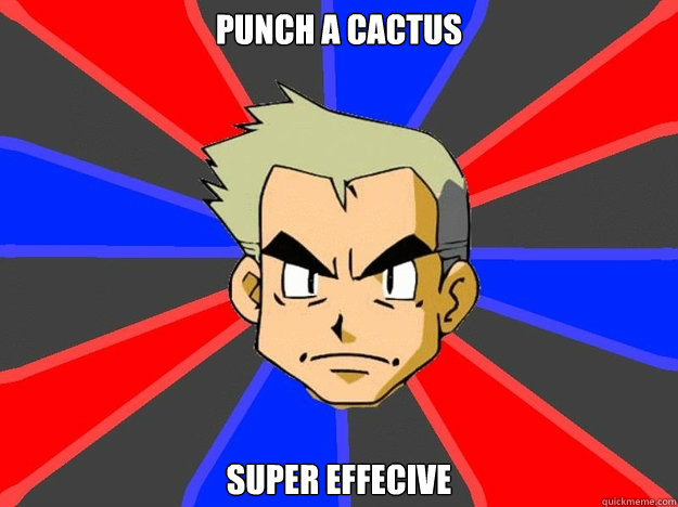 punch a cactus super effecive  