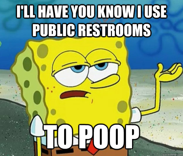 I'll have you know i use public restrooms to poop - I'll have you know i use public restrooms to poop  Tough Spongebob