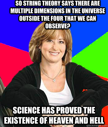 So String theory says there are multiple dimensions in the universe outside the four that we can observe? Science has proved the existence of heaven and hell - So String theory says there are multiple dimensions in the universe outside the four that we can observe? Science has proved the existence of heaven and hell  Sheltering Suburban Mom