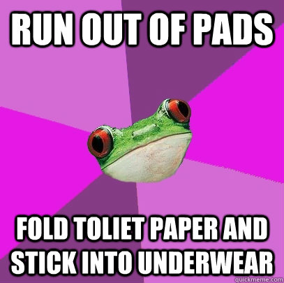 Run out of pads Fold toliet paper and stick into underwear  Foul Bachelorette Frog