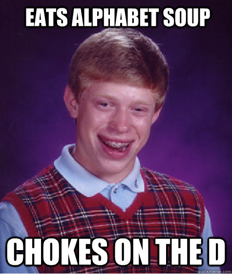 Eats alphabet soup Chokes on the D  Bad Luck Brian