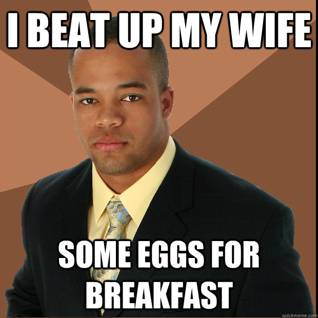 I beat up my wife some eggs for breakfast  Successful Black Man