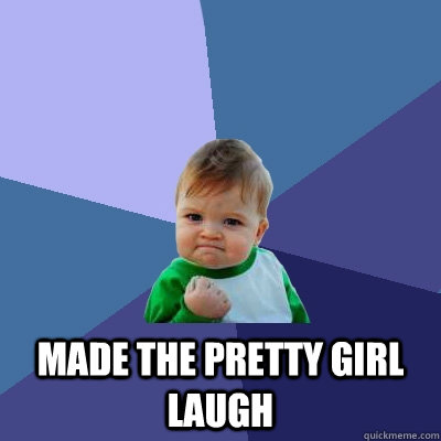  Made the pretty girl laugh -  Made the pretty girl laugh  Success Kid