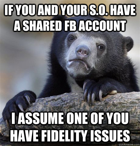 if you and your s.o. have a shared fb account I assume one of you have fidelity issues - if you and your s.o. have a shared fb account I assume one of you have fidelity issues  Confession Bear