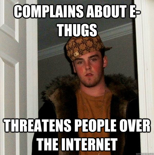 Complains about e-thugs threatens people over the internet  Scumbag Steve