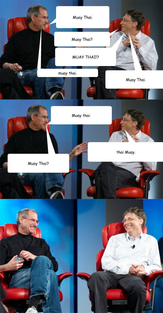 Muay Thai? Muay Thai. Muay Thai? MUAY THAI!? muay thai. Muay thai. thai Muay. Muay Thai.  Steve Jobs vs Bill Gates