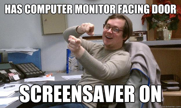 has computer monitor facing door screensaver on - has computer monitor facing door screensaver on  Scumbag Coworker