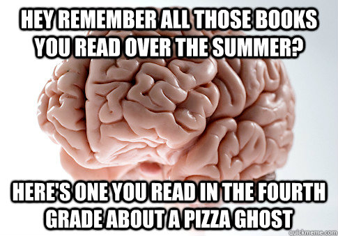 hey remember all those books you read over the summer? here's one you read in the fourth grade about a pizza ghost - hey remember all those books you read over the summer? here's one you read in the fourth grade about a pizza ghost  Scumbag Brain