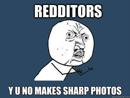 Redditors y u no makes sharp photos - Redditors y u no makes sharp photos  Y U No