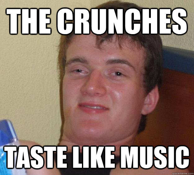 The crunches Taste like music  10 Guy