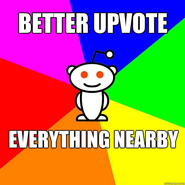 Better upvote everything nearby  Reddit Alien