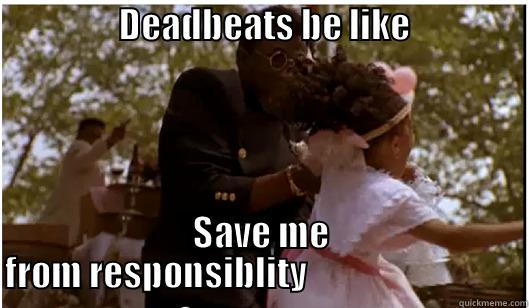                  DEADBEATS BE LIKE                             SAVE ME FROM RESPONSIBLITY                               Misc