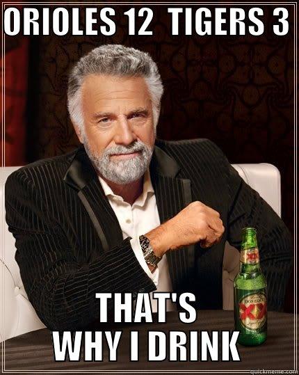 ORIOLES 12  TIGERS 3  THAT'S WHY I DRINK The Most Interesting Man In The World