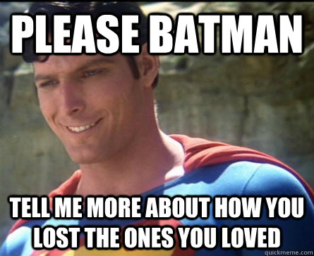Please Batman Tell me more about how you lost the ones you loved - Please Batman Tell me more about how you lost the ones you loved  Condescending Superman
