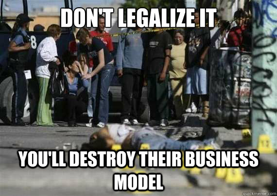 Don't Legalize it You'll destroy their business model - Don't Legalize it You'll destroy their business model  Misc