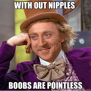 WITH OUT NIPPLES  BOOBS ARE POINTLESS  Creepy Wonka