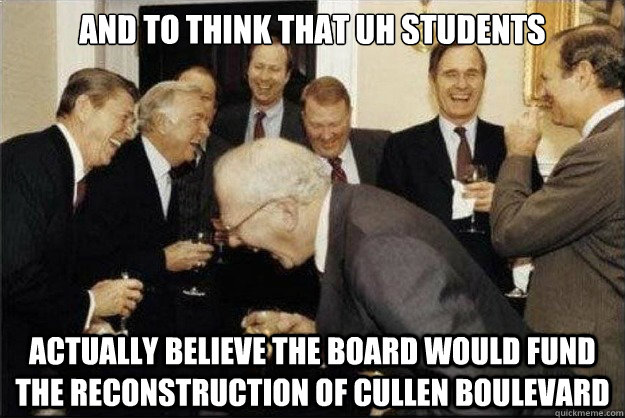 And to think THAT UH STUDENTS ACTUALLY BELIEVE THE BOARD WOULD FUND THE RECONSTRUCTION OF CULLEN BOULEVARD  Rich Old Men