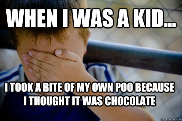 WHEN I WAS A KID... I took a bite of my own poo because I thought it was chocolate  Confession kid