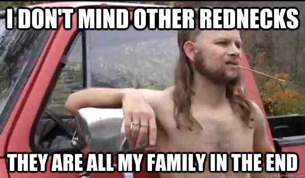 I don't mind other rednecks They are all my family in the end  Almost Politically Correct Redneck