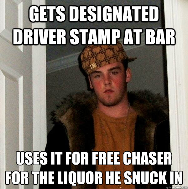 GETS DESIGNATED DRIVER STAMP AT BAR USES IT FOR FREE CHASER FOR THE LIQUOR HE SNUCK IN - GETS DESIGNATED DRIVER STAMP AT BAR USES IT FOR FREE CHASER FOR THE LIQUOR HE SNUCK IN  Scumbag Steve