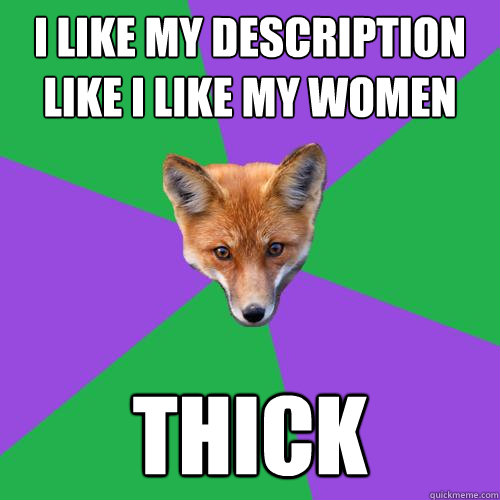 I like my description like I like my women thick - I like my description like I like my women thick  Anthropology Major Fox