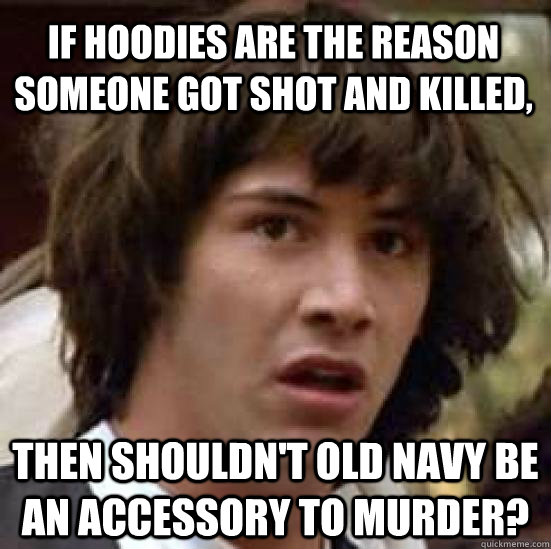 If hoodies are the reason someone got shot and killed, Then shouldn't old navy be an accessory to murder?  conspiracy keanu