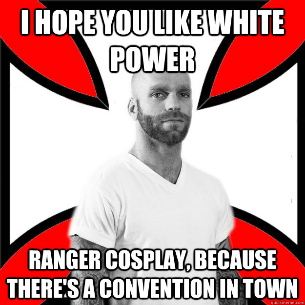 I hope you like white power ranger cosplay, because there's a convention in town  Skinhead with a Heart of Gold