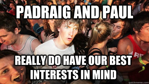 padraig and paul really do have our best interests in mind  Sudden Clarity Clarence