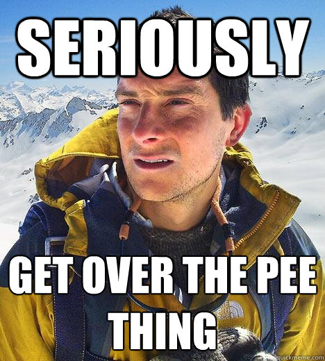 seriously get over the pee thing - seriously get over the pee thing  Bear Grylls