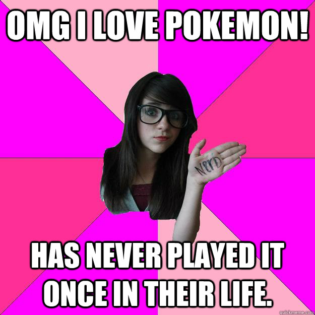 omg I love pokemon! has never played it once in their life. - omg I love pokemon! has never played it once in their life.  Idiot Nerd Girl