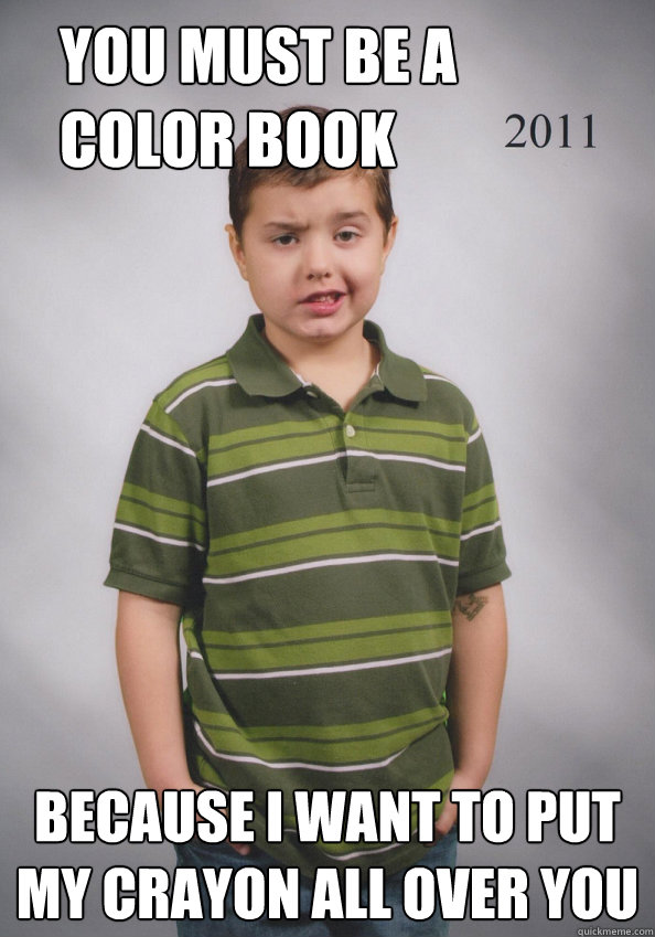 you must be a color book because I want to put my crayon all over you  Suave Six-Year-Old