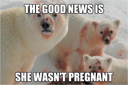 The good news is she wasn't pregnant  Bad News Bears