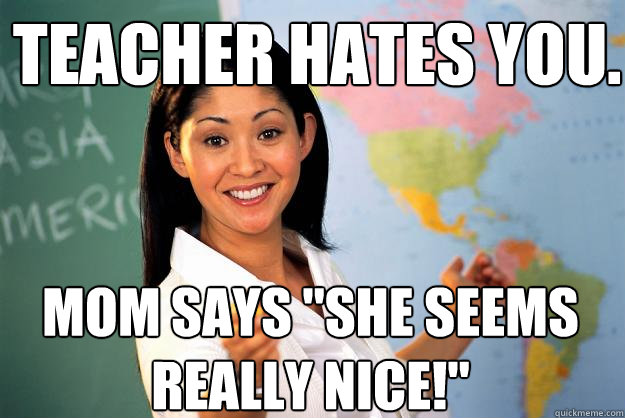 Teacher hates you. Mom says 