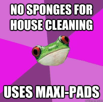 no sponges for house cleaning uses maxi-pads - no sponges for house cleaning uses maxi-pads  Foul Bachelorette Frog