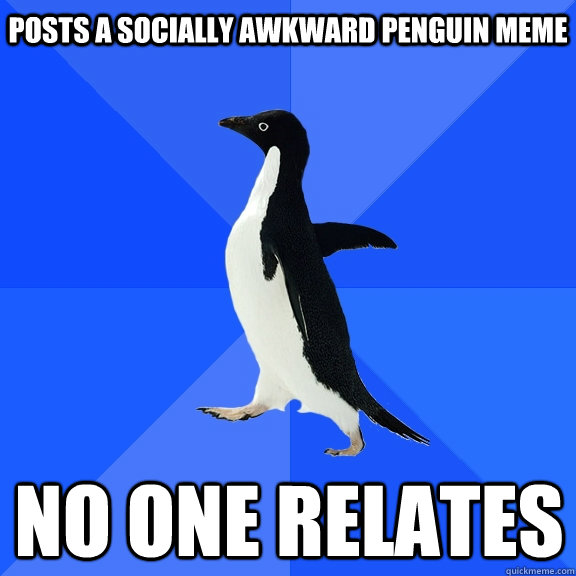 posts a socially awkward penguin meme no one relates - posts a socially awkward penguin meme no one relates  Socially Awkward Penguin