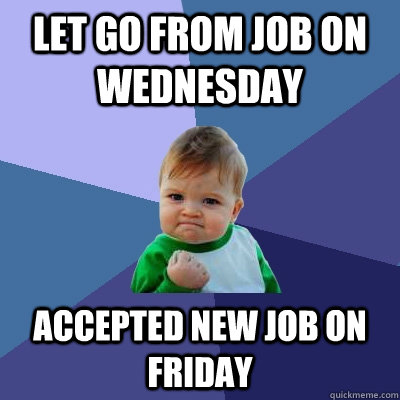 Let go from Job on Wednesday accepted new job on friday  Success Kid