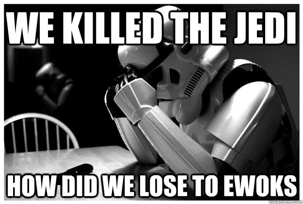 We killed the Jedi How did we lose to ewoks - We killed the Jedi How did we lose to ewoks  Sad Stormtrooper