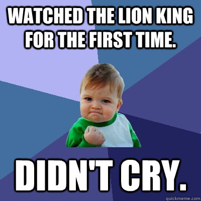 Watched the lion king for the first time. DIDN'T CRY.  Success Kid