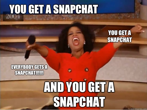 YOU get a snapchat And YOU get a snapchat YOU get a snapchat EVERYBODY GETS A SNAPCHAT!!!!!!  oprah you get a car