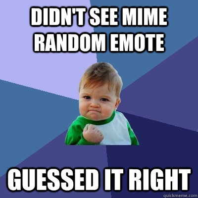 Didn't see mime random emote Guessed it right  Success Kid