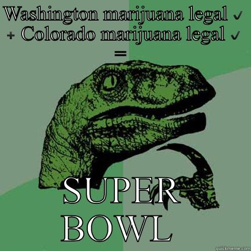 SUPER BOWL.....Ahhhhh - WASHINGTON MARIJUANA LEGAL ✔️ ➕ COLORADO MARIJUANA LEGAL ✔️ =  SUPER BOWL  Philosoraptor