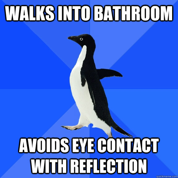 Walks into bathroom avoids eye contact with reflection   Socially Awkward Penguin